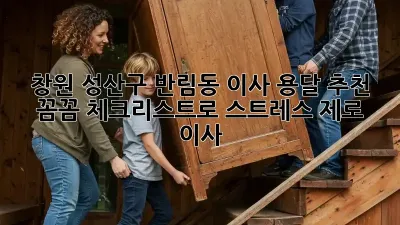 창원 성산구 반림동 이사 용달 추천: 꼼꼼 체크리스트로 스트레스 제로 이사!